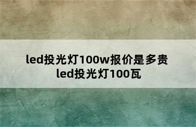 led投光灯100w报价是多贵 led投光灯100瓦